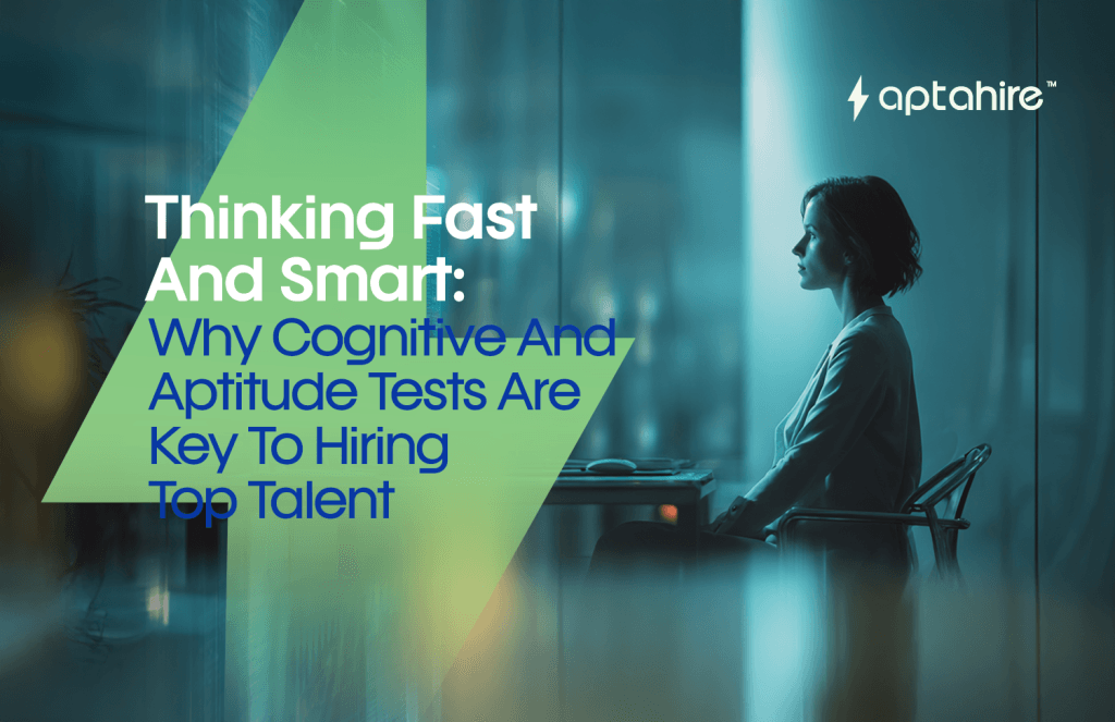Thinking Fast and Smart: Why Cognitive and Aptitude Tests Are Key to Hiring Top Talent